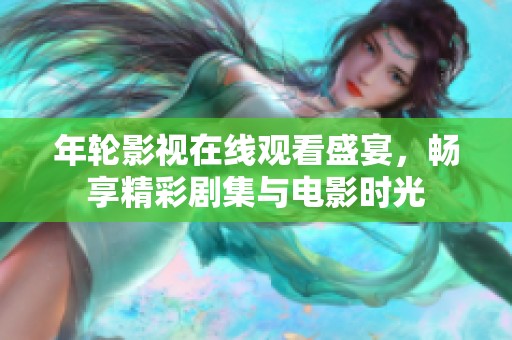 年轮影视在线观看盛宴，畅享精彩剧集与电影时光