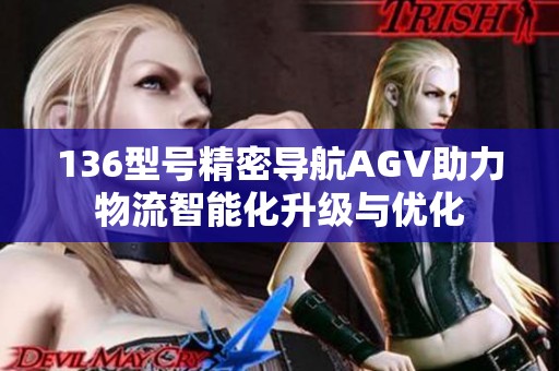 136型号精密导航AGV助力物流智能化升级与优化