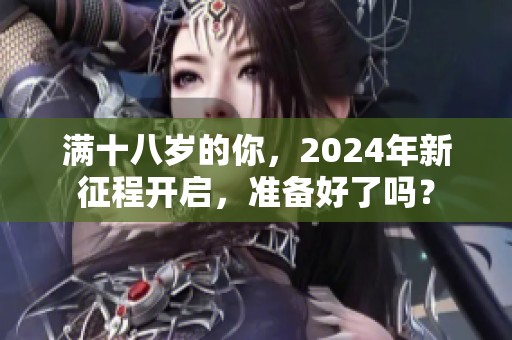满十八岁的你，2024年新征程开启，准备好了吗？