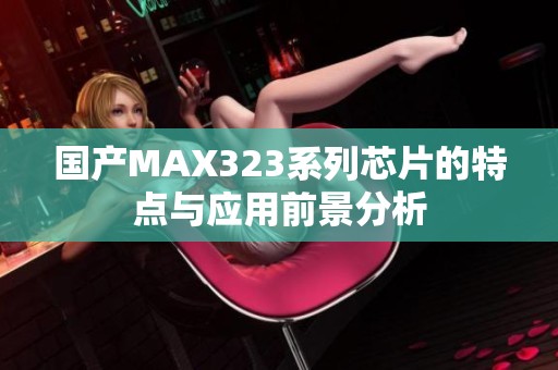 国产MAX323系列芯片的特点与应用前景分析