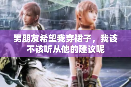 男朋友希望我穿裙子，我该不该听从他的建议呢