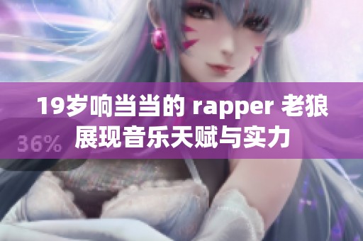 19岁响当当的 rapper 老狼展现音乐天赋与实力