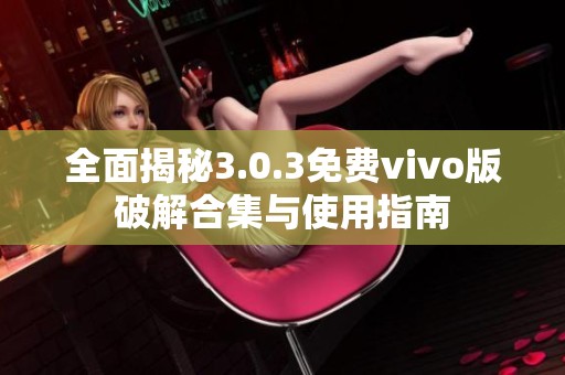 全面揭秘3.0.3免费vivo版破解合集与使用指南