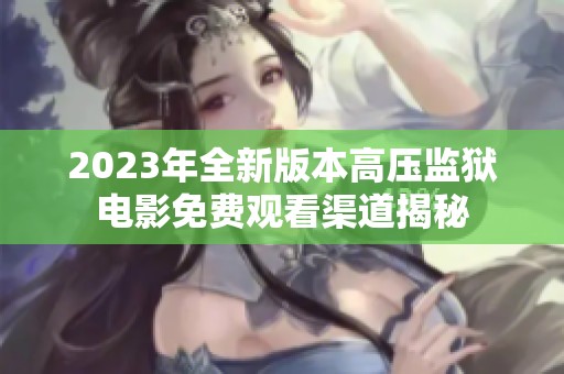 2023年全新版本高压监狱电影免费观看渠道揭秘
