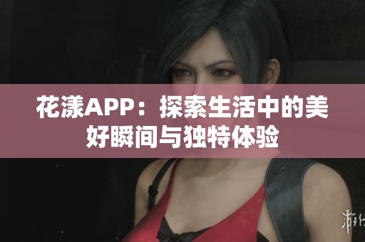 花漾APP：探索生活中的美好瞬间与独特体验