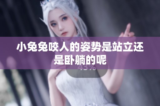 小兔兔咬人的姿势是站立还是卧躺的呢