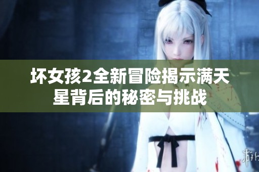 坏女孩2全新冒险揭示满天星背后的秘密与挑战
