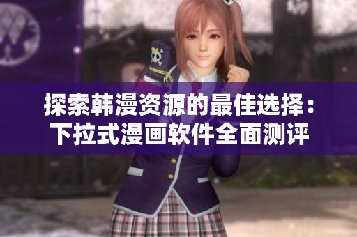 探索韩漫资源的最佳选择：下拉式漫画软件全面测评