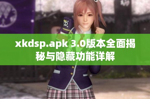 xkdsp.apk 3.0版本全面揭秘与隐藏功能详解