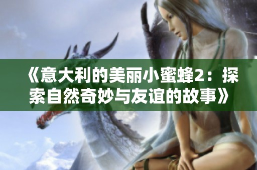 《意大利的美丽小蜜蜂2：探索自然奇妙与友谊的故事》