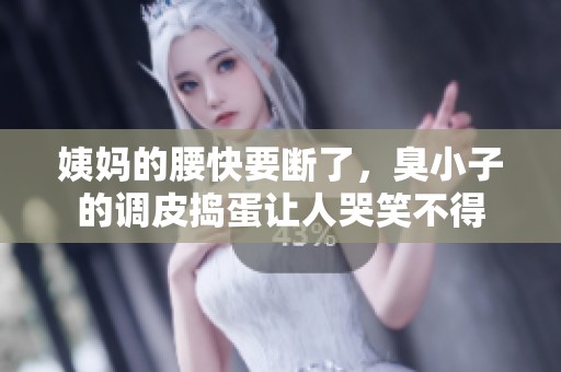 姨妈的腰快要断了，臭小子的调皮捣蛋让人哭笑不得