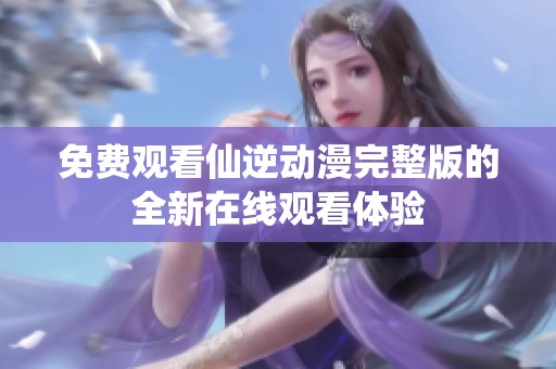 免费观看仙逆动漫完整版的全新在线观看体验