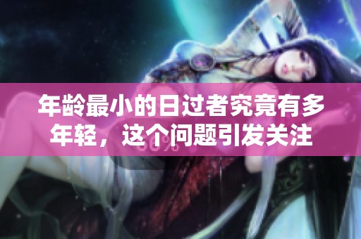 年龄最小的日过者究竟有多年轻，这个问题引发关注