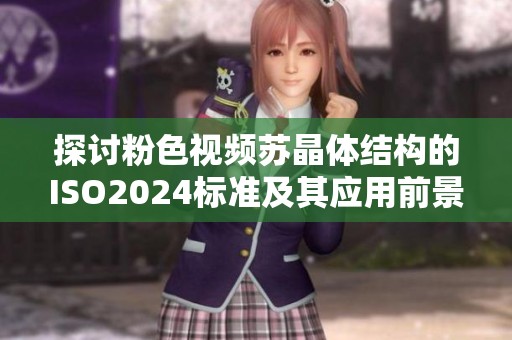 探讨粉色视频苏晶体结构的ISO2024标准及其应用前景