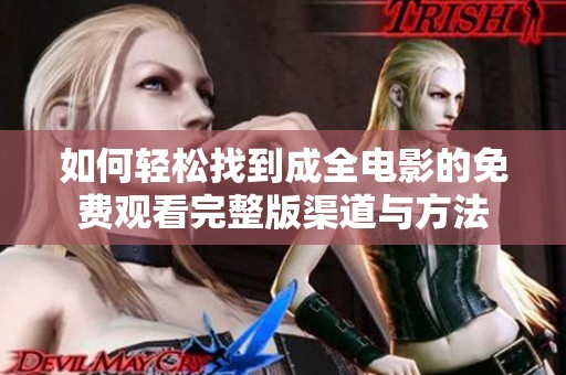 如何轻松找到成全电影的免费观看完整版渠道与方法