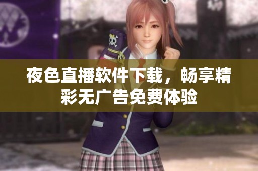 夜色直播软件下载，畅享精彩无广告免费体验