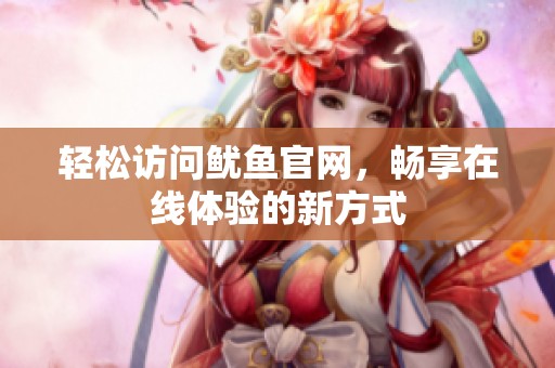 轻松访问鱿鱼官网，畅享在线体验的新方式