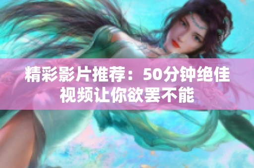 精彩影片推荐：50分钟绝佳视频让你欲罢不能