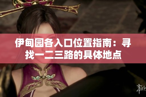 伊甸园各入口位置指南：寻找一二三路的具体地点
