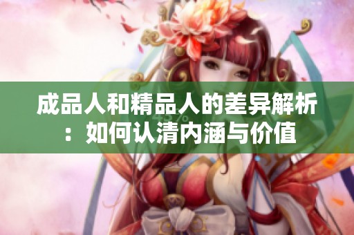 成品人和精品人的差异解析：如何认清内涵与价值