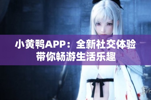 小黄鸭APP：全新社交体验带你畅游生活乐趣