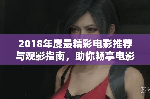 2018年度最精彩电影推荐与观影指南，助你畅享电影盛宴