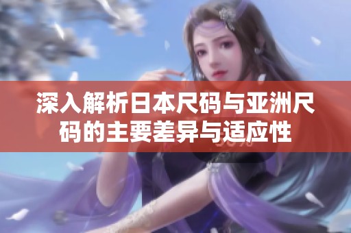 深入解析日本尺码与亚洲尺码的主要差异与适应性