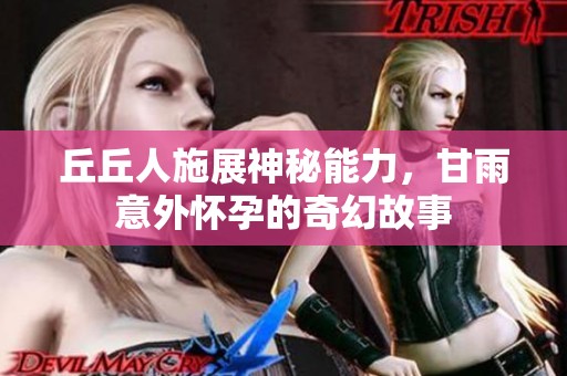 丘丘人施展神秘能力，甘雨意外怀孕的奇幻故事
