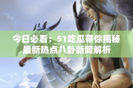今日必看：51吃瓜带你揭秘最新热点八卦新闻解析