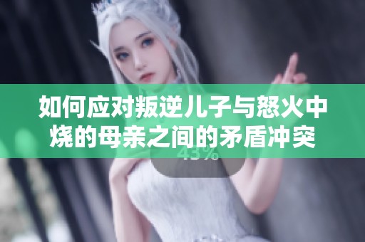 如何应对叛逆儿子与怒火中烧的母亲之间的矛盾冲突