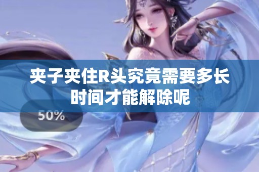 夹子夹住R头究竟需要多长时间才能解除呢