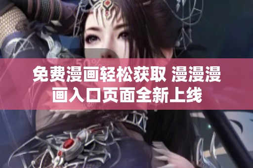 免费漫画轻松获取 漫漫漫画入口页面全新上线