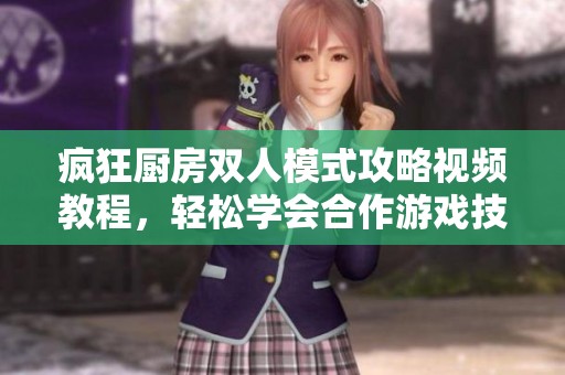 疯狂厨房双人模式攻略视频教程，轻松学会合作游戏技巧