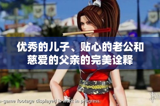 优秀的儿子、贴心的老公和慈爱的父亲的完美诠释
