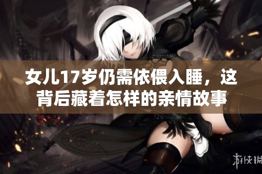 女儿17岁仍需依偎入睡，这背后藏着怎样的亲情故事