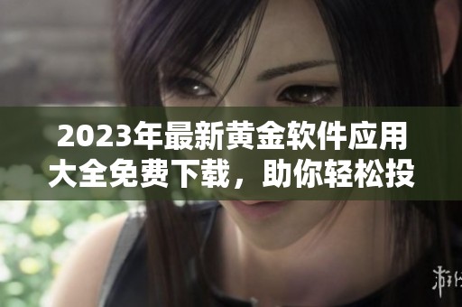2023年最新黄金软件应用大全免费下载，助你轻松投资理财