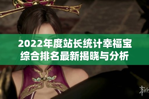 2022年度站长统计幸福宝综合排名最新揭晓与分析