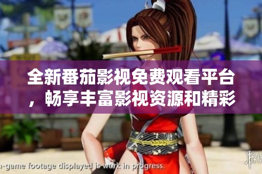 全新番茄影视免费观看平台，畅享丰富影视资源和精彩内容