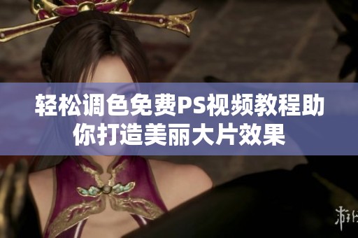 轻松调色免费PS视频教程助你打造美丽大片效果