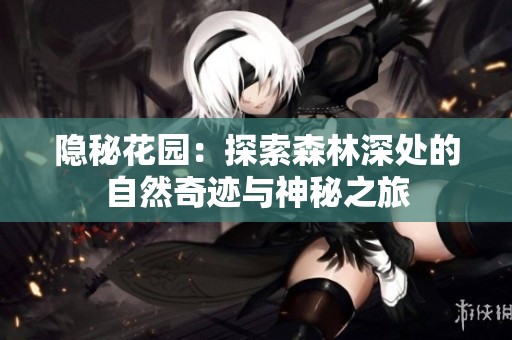 隐秘花园：探索森林深处的自然奇迹与神秘之旅
