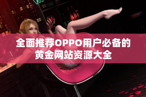 全面推荐OPPO用户必备的黄金网站资源大全