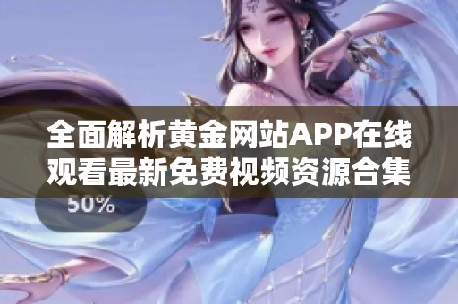 全面解析黄金网站APP在线观看最新免费视频资源合集