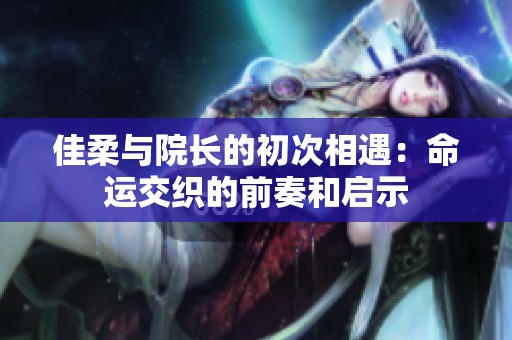 佳柔与院长的初次相遇：命运交织的前奏和启示