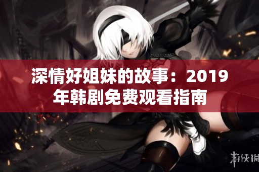 深情好姐妹的故事：2019年韩剧免费观看指南