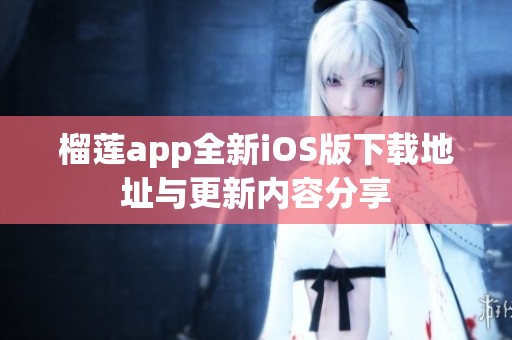 榴莲app全新iOS版下载地址与更新内容分享