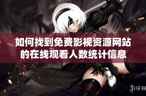 如何找到免费影视资源网站的在线观看人数统计信息