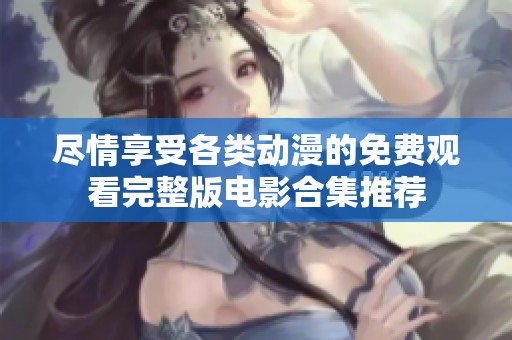 尽情享受各类动漫的免费观看完整版电影合集推荐