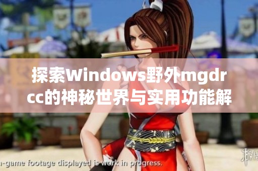 探索Windows野外mgdrcc的神秘世界与实用功能解析
