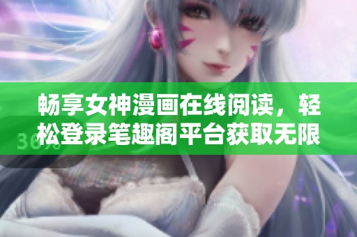 畅享女神漫画在线阅读，轻松登录笔趣阁平台获取无限乐趣