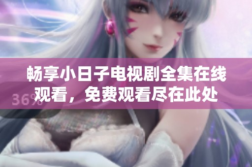 畅享小日子电视剧全集在线观看，免费观看尽在此处